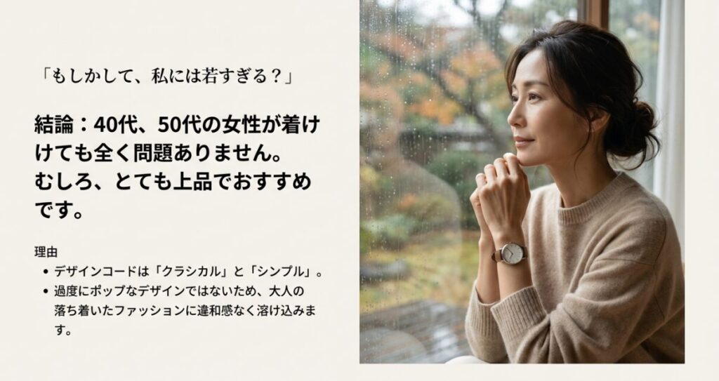 画像タイトル： 40代・50代の大人の女性にも似合う上品なデザイン

代替テキスト： 落ち着いた雰囲気の女性が窓辺で時計を着用している写真。「もしかして、私には若すぎる？」という不安に対し、クラシカルなデザインだから問題ないと回答しているスライド 。