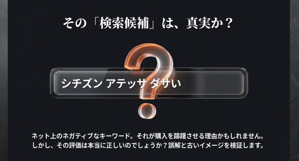 画像タイトル: その「検索候補」は真実か?ネガティブな噂を検証
代替テキスト (alt): 「シチズン アテッサ ダサい」というネット上の検索候補に対する問題提起スライド。誤解と古いイメージを検証し、真実を明らかにするという導入。